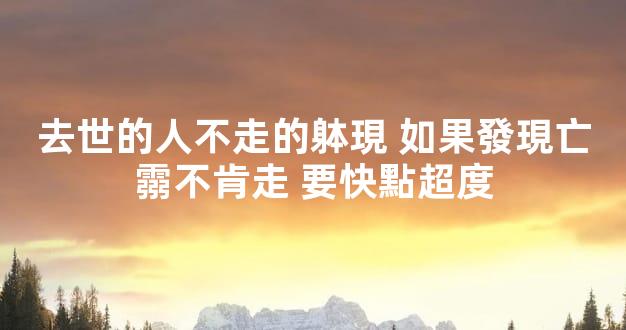 去世的人不走的躰現 如果發現亡霛不肯走 要快點超度